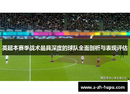 英超本赛季战术最具深度的球队全面剖析与表现评估