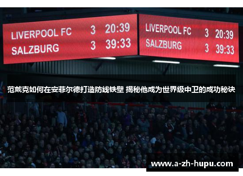 范戴克如何在安菲尔德打造防线铁壁 揭秘他成为世界级中卫的成功秘诀