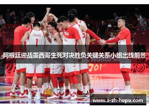 阿根廷迎战墨西哥生死对决胜负关键关系小组出线前景