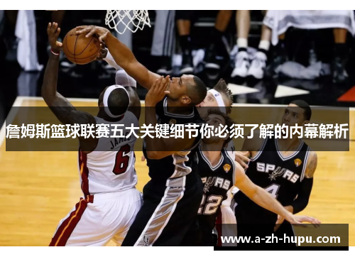 詹姆斯篮球联赛五大关键细节你必须了解的内幕解析