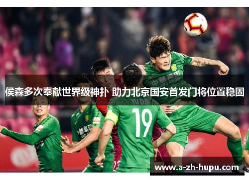 侯森多次奉献世界级神扑 助力北京国安首发门将位置稳固