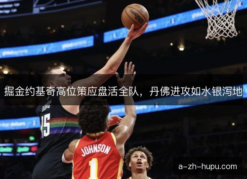掘金约基奇高位策应盘活全队，丹佛进攻如水银泻地